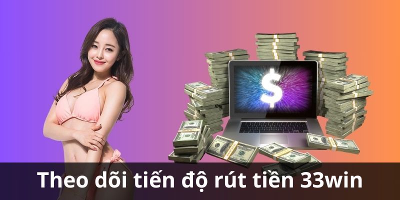 Lưu ý theo dõi tiến độ rút tiền 33WIN